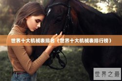 世界十大机械表排名（世界十大机械表排行榜）