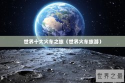 世界十大火车之旅（世界火车旅游）