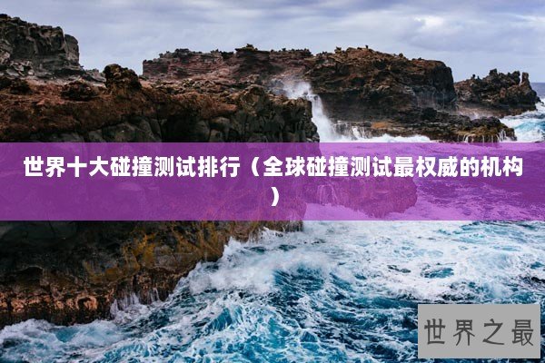 世界十大碰撞测试排行（全球碰撞测试最权威的机构）