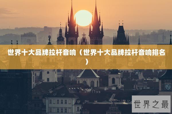 世界十大品牌拉杆音响（世界十大品牌拉杆音响排名）