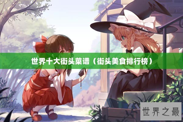 世界十大街头菜谱（街头美食排行榜）