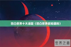 凹凸世界十大话题（凹凸世界你知道吗）
