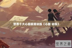 世界十大心脏极限训练（心脏 训练）