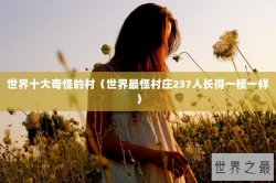 世界十大奇怪的村（世界最怪村庄237人长得一模一样）