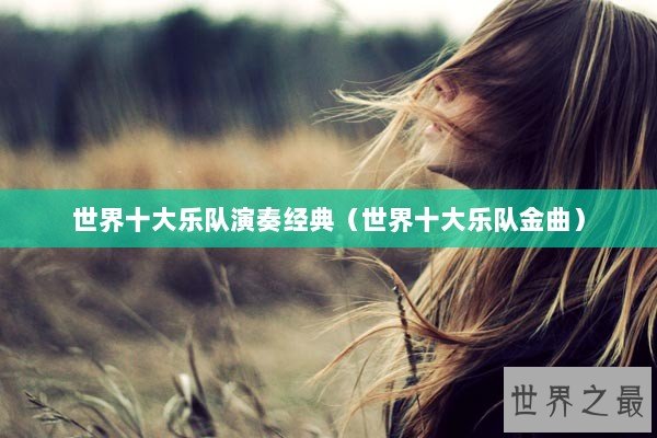 世界十大乐队演奏经典（世界十大乐队金曲）