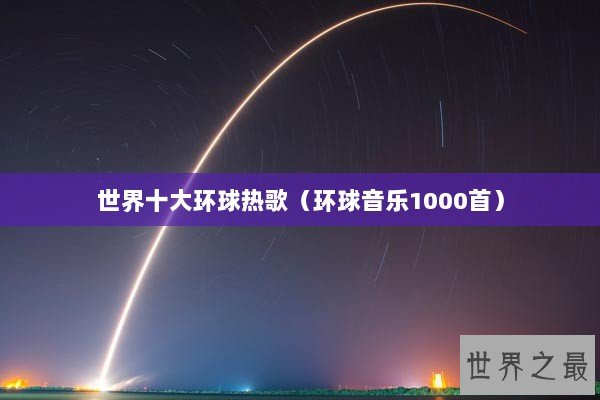 世界十大环球热歌（环球音乐1000首）