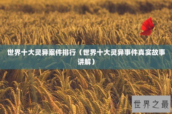 世界十大灵异案件排行(世界十大灵异事件真实故事讲解) 世界十大灵异案件排行(世界十大灵异事件真实故事讲解)