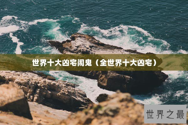 世界十大凶宅闹鬼（全世界十大凶宅）