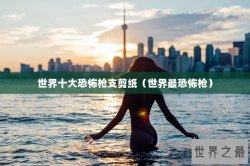 世界十大恐怖枪支剪纸（世界最恐怖枪）