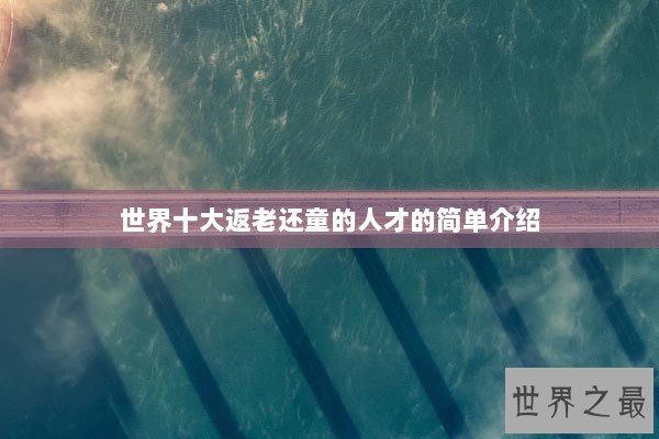世界十大返老还童的人才的简单介绍