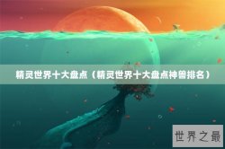 精灵世界十大盘点（精灵世界十大盘点神兽排名）