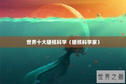 世界十大硬核科学（硬核科学家）