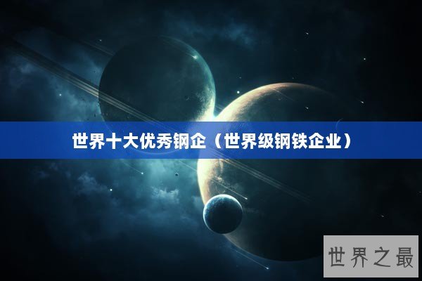 世界十大优秀钢企（世界级钢铁企业）