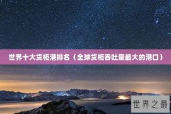 世界十大货柜港排名（全球货柜吞吐量最大的港口）