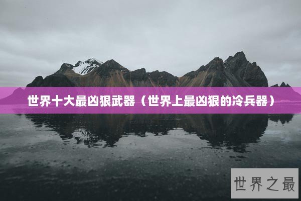 世界十大最凶狠武器（世界上最凶狠的冷兵器）