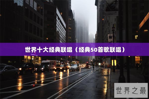 世界十大经典联唱（经典50首歌联唱）