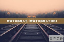 世界十大热度人士（世界十大热度人士排名）