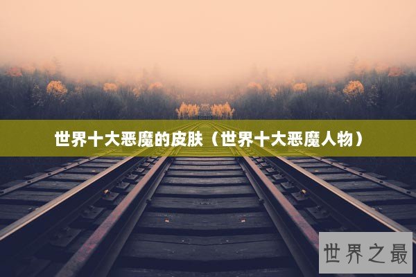 世界十大恶魔的皮肤（世界十大恶魔人物）