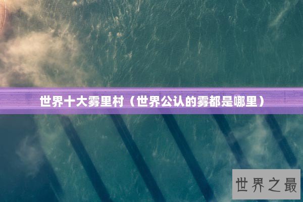 世界十大雾里村（世界公认的雾都是哪里）