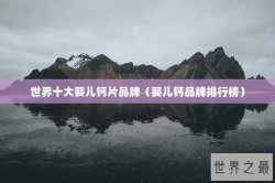 世界十大婴儿钙片品牌（婴儿钙品牌排行榜）