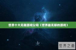 世界十大无趣游戏公司（世界最无聊的游戏）