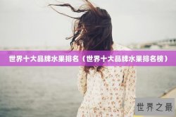 世界十大品牌水果排名（世界十大品牌水果排名榜）