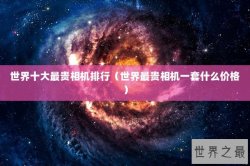 世界十大最贵相机排行（世界最贵相机一套什么价格）