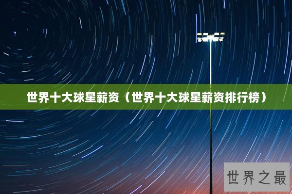 世界十大球星薪资（世界十大球星薪资排行榜）