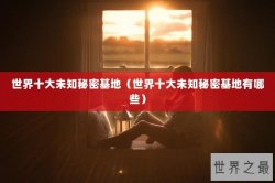 世界十大未知秘密基地（世界十大未知秘密基地有哪些）