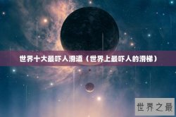 世界十大最吓人滑道（世界上最吓人的滑梯）