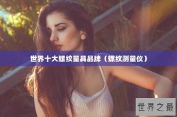 世界十大螺纹量具品牌（螺纹测量仪）
