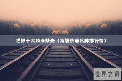 世界十大顶级茶盘（高端茶盘品牌排行榜）