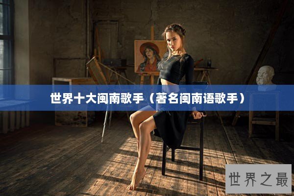 世界十大闽南歌手（著名闽南语歌手）
