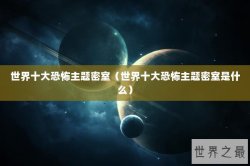 世界十大恐怖主题密室（世界十大恐怖主题密室是什么）
