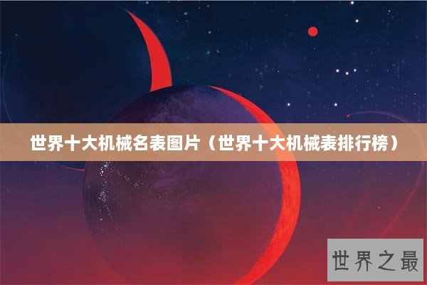 世界十大机械名表图片（世界十大机械表排行榜）