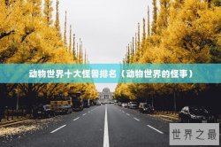 动物世界十大怪兽排名（动物世界的怪事）