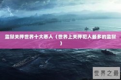 监狱关押世界十大恶人（世界上关押犯人最多的监狱）