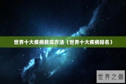 世界十大疾病救命方法（世界十大疾病排名）