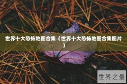 世界十大恐怖地图合集（世界十大恐怖地图合集图片）