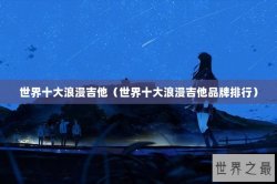 世界十大浪漫吉他（世界十大浪漫吉他品牌排行）
