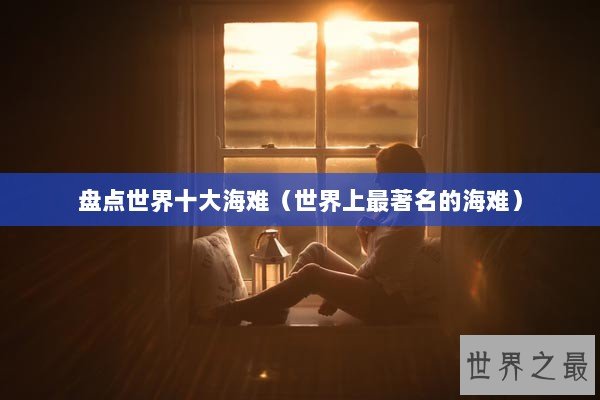 盘点世界十大海难（世界上最著名的海难）