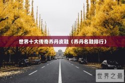 世界十大传奇乔丹皮鞋（乔丹名鞋排行）