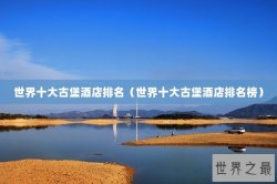 世界十大古堡酒店排名（世界十大古堡酒店排名榜）