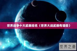 世界战争十大武器排名（世界大战武器有哪些）