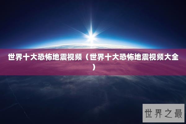世界十大恐怖地震视频（世界十大恐怖地震视频大全）
