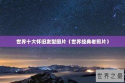 世界十大怀旧发型图片（世界经典老照片）