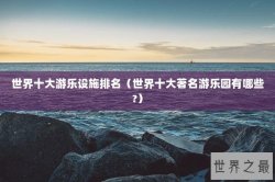 世界十大游乐设施排名（世界十大著名游乐园有哪些?）