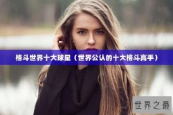 格斗世界十大球星（世界公认的十大格斗高手）