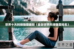 世界十大科技强国最新（最新世界科技强国排名）