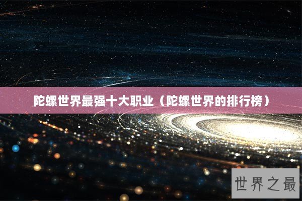 陀螺世界最强十大职业（陀螺世界的排行榜）